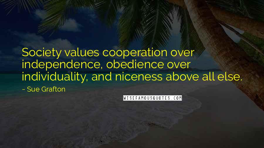 Sue Grafton Quotes: Society values cooperation over independence, obedience over individuality, and niceness above all else.