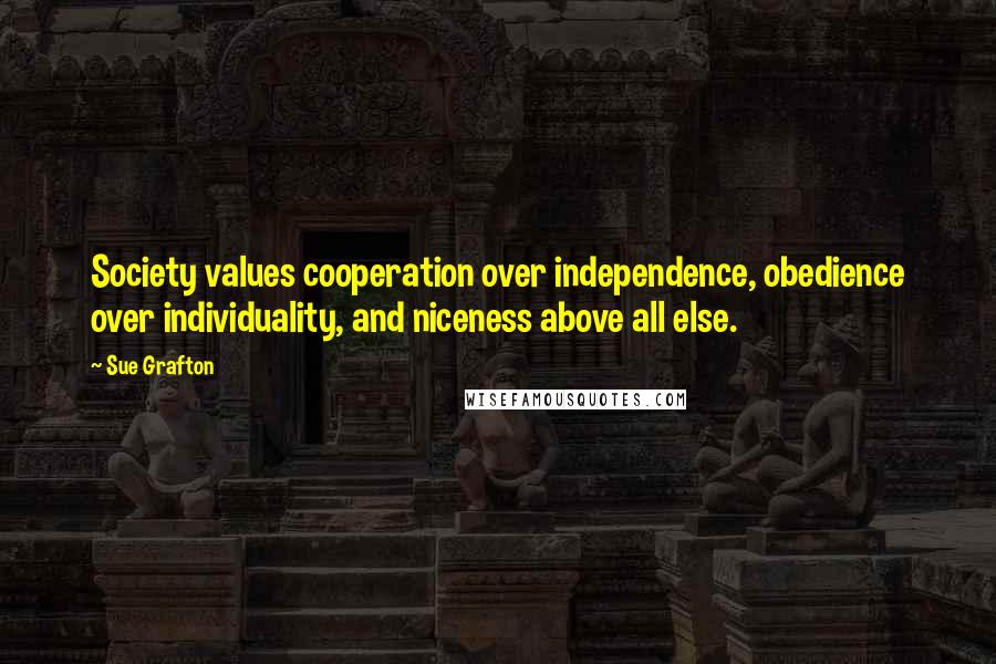 Sue Grafton Quotes: Society values cooperation over independence, obedience over individuality, and niceness above all else.