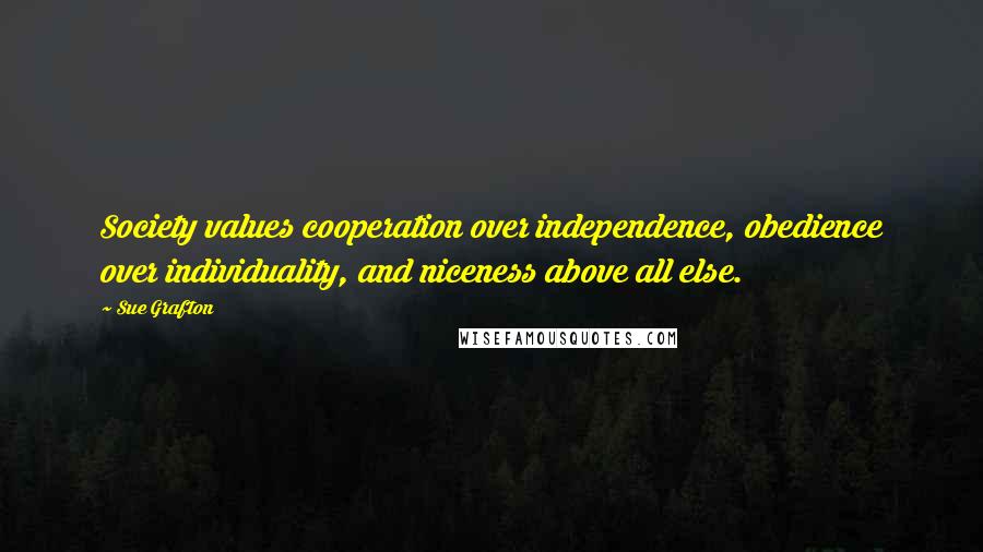 Sue Grafton Quotes: Society values cooperation over independence, obedience over individuality, and niceness above all else.