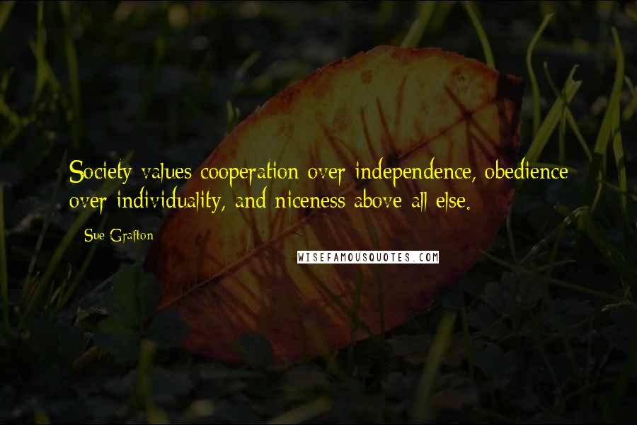 Sue Grafton Quotes: Society values cooperation over independence, obedience over individuality, and niceness above all else.