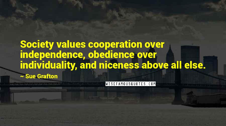 Sue Grafton Quotes: Society values cooperation over independence, obedience over individuality, and niceness above all else.