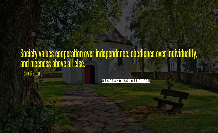 Sue Grafton Quotes: Society values cooperation over independence, obedience over individuality, and niceness above all else.