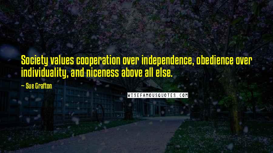 Sue Grafton Quotes: Society values cooperation over independence, obedience over individuality, and niceness above all else.