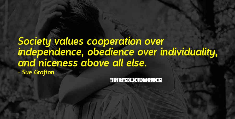 Sue Grafton Quotes: Society values cooperation over independence, obedience over individuality, and niceness above all else.