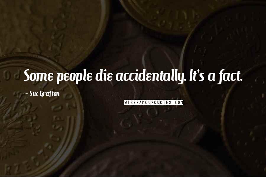 Sue Grafton Quotes: Some people die accidentally. It's a fact.