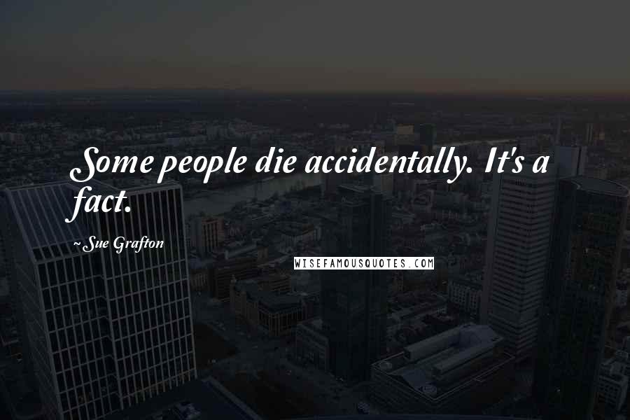 Sue Grafton Quotes: Some people die accidentally. It's a fact.