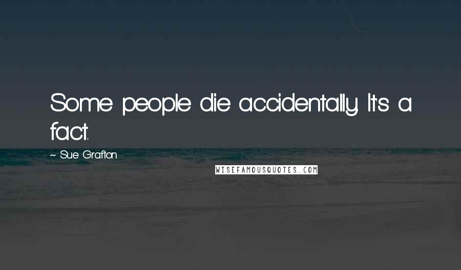 Sue Grafton Quotes: Some people die accidentally. It's a fact.