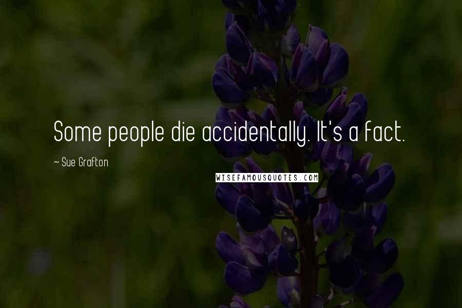 Sue Grafton Quotes: Some people die accidentally. It's a fact.