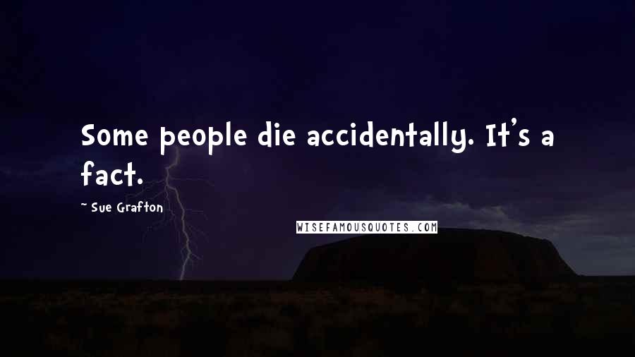 Sue Grafton Quotes: Some people die accidentally. It's a fact.