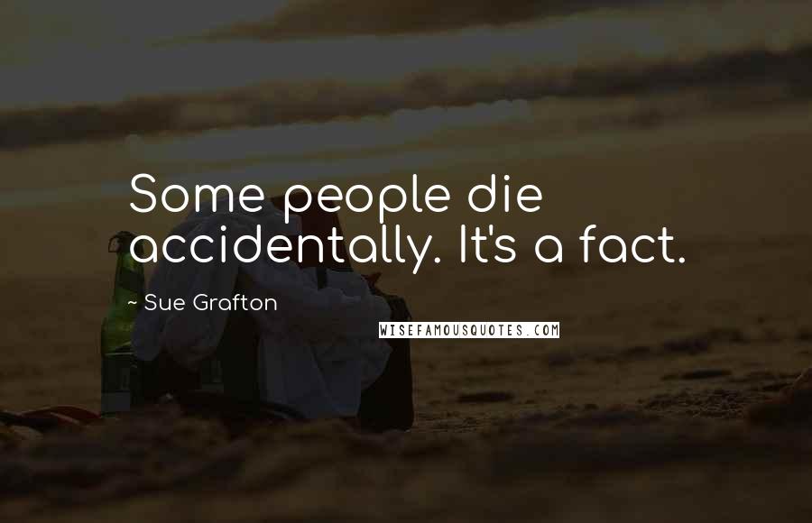 Sue Grafton Quotes: Some people die accidentally. It's a fact.
