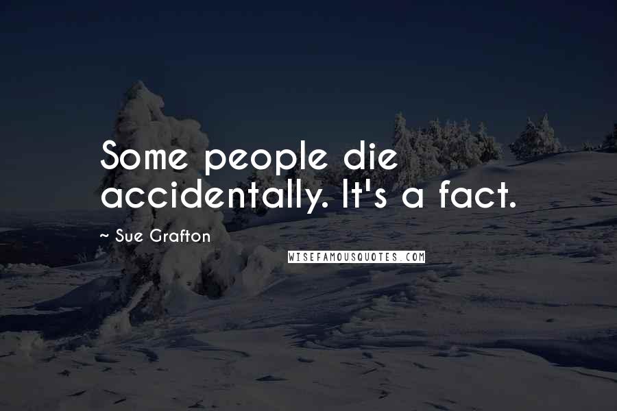 Sue Grafton Quotes: Some people die accidentally. It's a fact.
