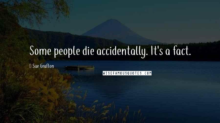 Sue Grafton Quotes: Some people die accidentally. It's a fact.