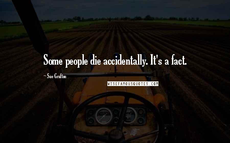 Sue Grafton Quotes: Some people die accidentally. It's a fact.