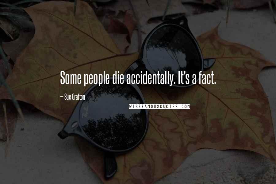 Sue Grafton Quotes: Some people die accidentally. It's a fact.
