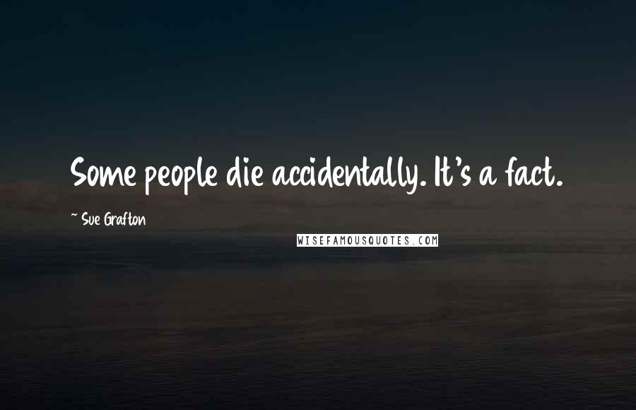 Sue Grafton Quotes: Some people die accidentally. It's a fact.