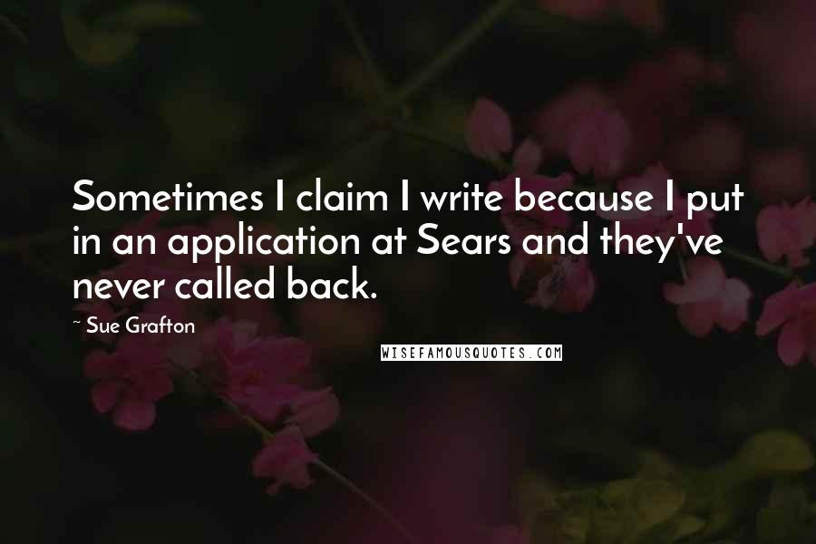 Sue Grafton Quotes: Sometimes I claim I write because I put in an application at Sears and they've never called back.