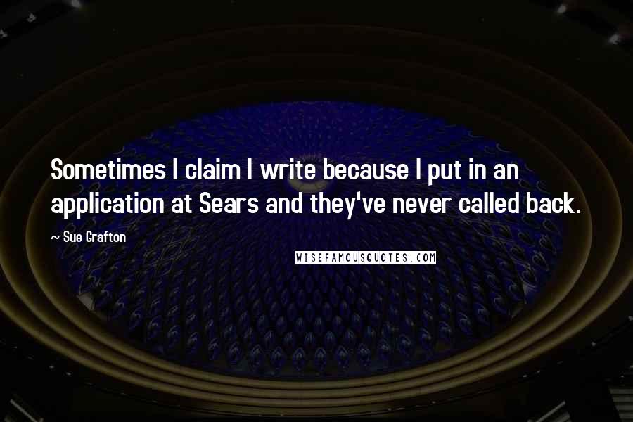 Sue Grafton Quotes: Sometimes I claim I write because I put in an application at Sears and they've never called back.