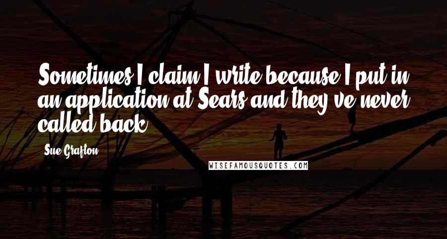 Sue Grafton Quotes: Sometimes I claim I write because I put in an application at Sears and they've never called back.