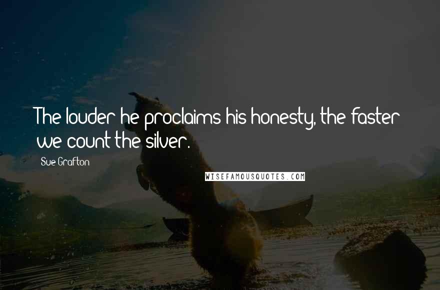 Sue Grafton Quotes: The louder he proclaims his honesty, the faster we count the silver.