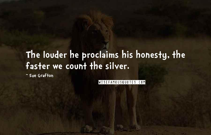 Sue Grafton Quotes: The louder he proclaims his honesty, the faster we count the silver.