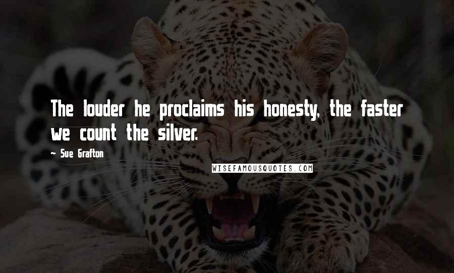 Sue Grafton Quotes: The louder he proclaims his honesty, the faster we count the silver.