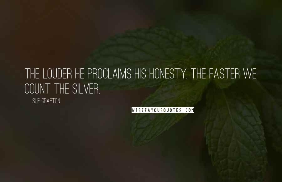 Sue Grafton Quotes: The louder he proclaims his honesty, the faster we count the silver.