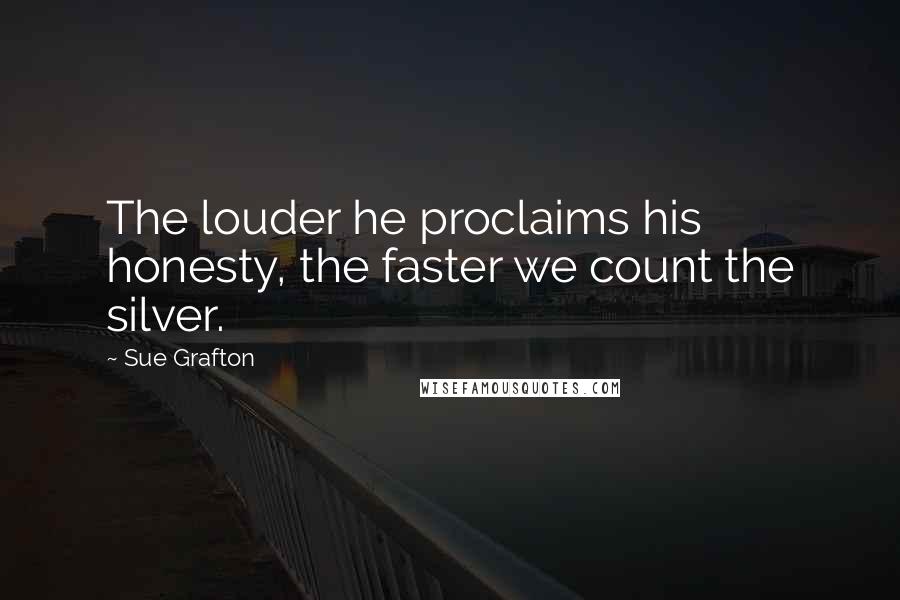 Sue Grafton Quotes: The louder he proclaims his honesty, the faster we count the silver.