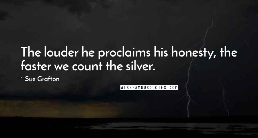Sue Grafton Quotes: The louder he proclaims his honesty, the faster we count the silver.