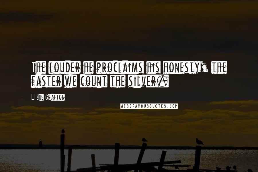 Sue Grafton Quotes: The louder he proclaims his honesty, the faster we count the silver.
