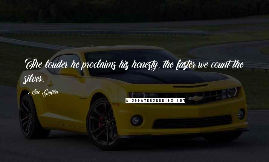 Sue Grafton Quotes: The louder he proclaims his honesty, the faster we count the silver.