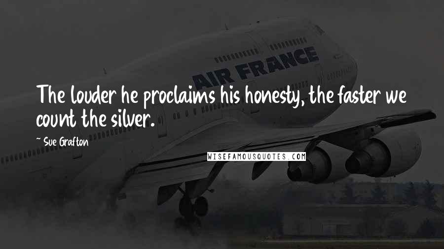 Sue Grafton Quotes: The louder he proclaims his honesty, the faster we count the silver.