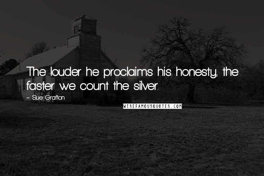 Sue Grafton Quotes: The louder he proclaims his honesty, the faster we count the silver.