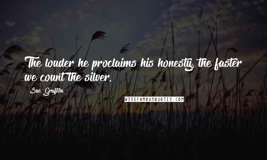 Sue Grafton Quotes: The louder he proclaims his honesty, the faster we count the silver.