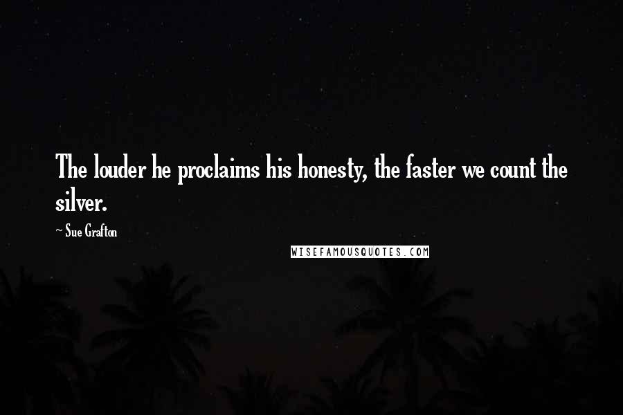 Sue Grafton Quotes: The louder he proclaims his honesty, the faster we count the silver.