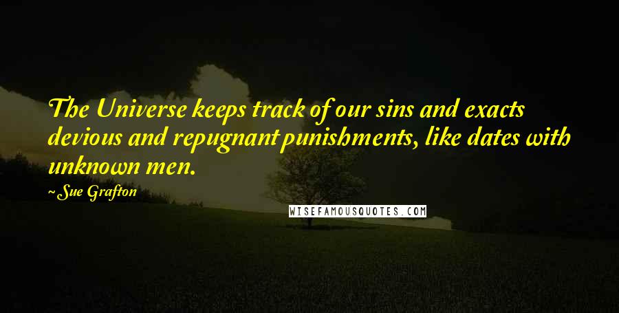 Sue Grafton Quotes: The Universe keeps track of our sins and exacts devious and repugnant punishments, like dates with unknown men.