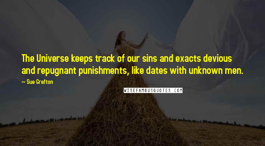 Sue Grafton Quotes: The Universe keeps track of our sins and exacts devious and repugnant punishments, like dates with unknown men.