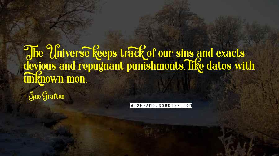 Sue Grafton Quotes: The Universe keeps track of our sins and exacts devious and repugnant punishments, like dates with unknown men.