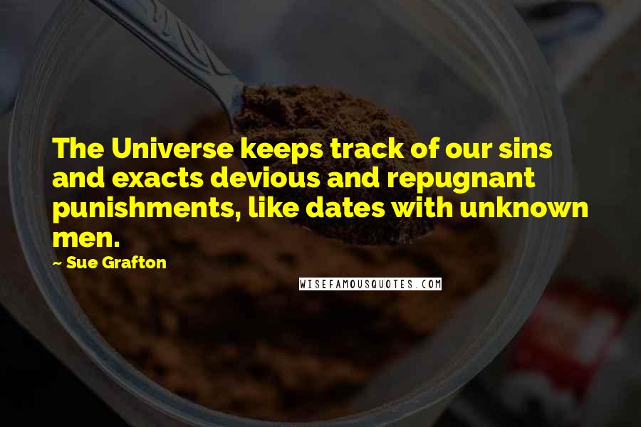 Sue Grafton Quotes: The Universe keeps track of our sins and exacts devious and repugnant punishments, like dates with unknown men.