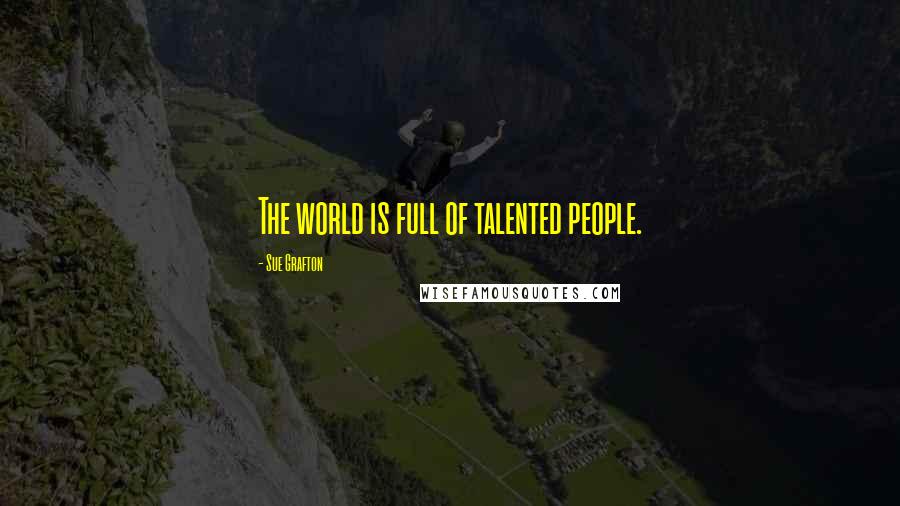 Sue Grafton Quotes: The world is full of talented people.