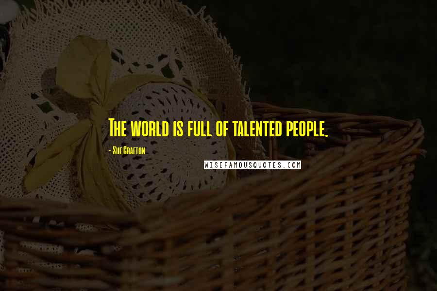 Sue Grafton Quotes: The world is full of talented people.