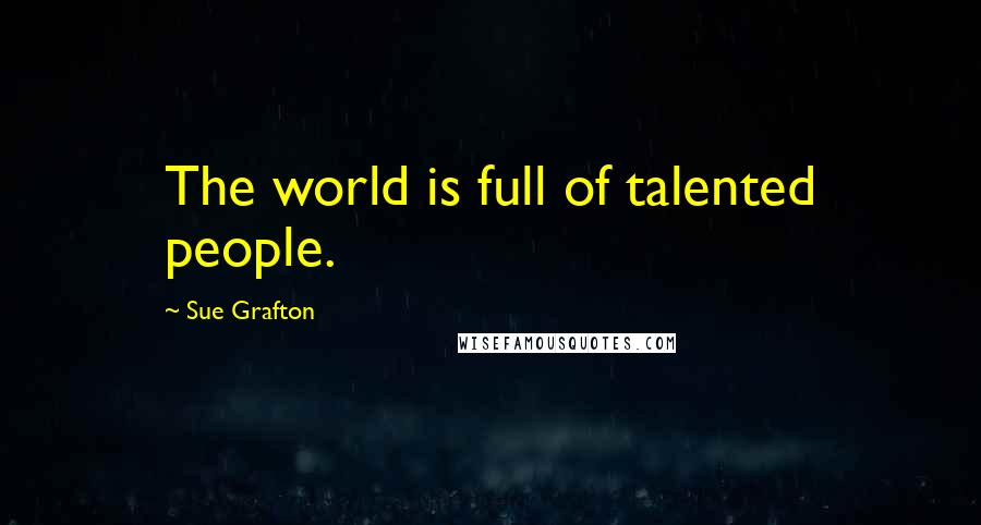 Sue Grafton Quotes: The world is full of talented people.