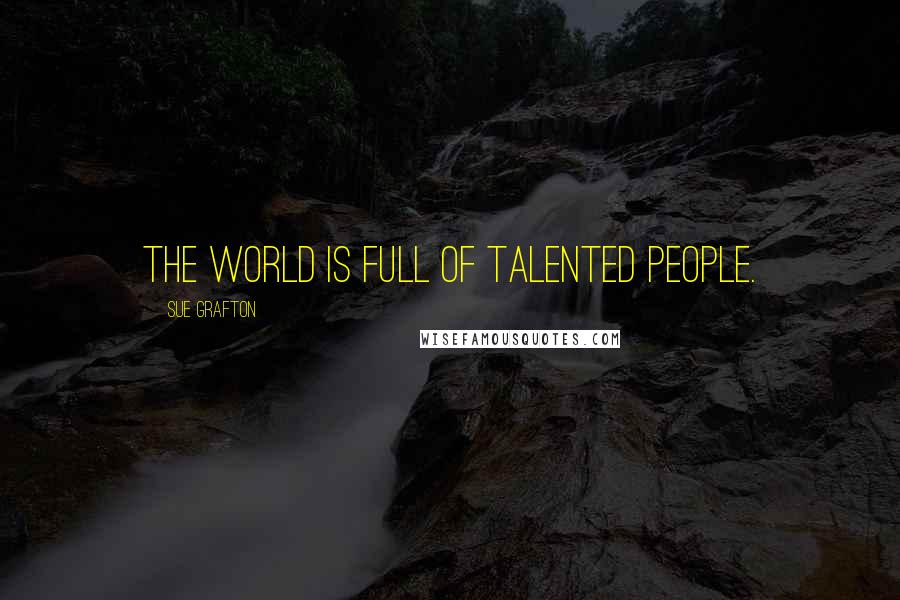 Sue Grafton Quotes: The world is full of talented people.