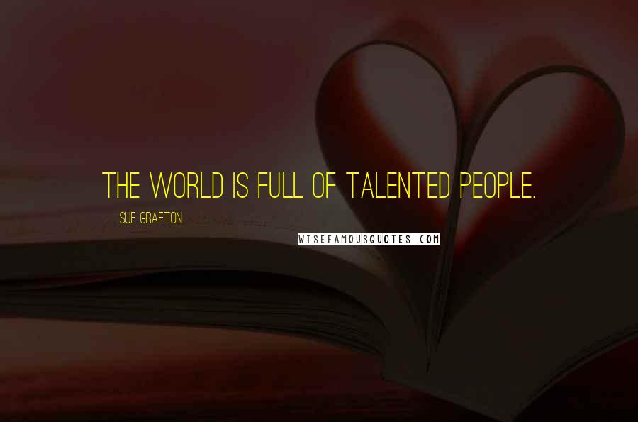 Sue Grafton Quotes: The world is full of talented people.