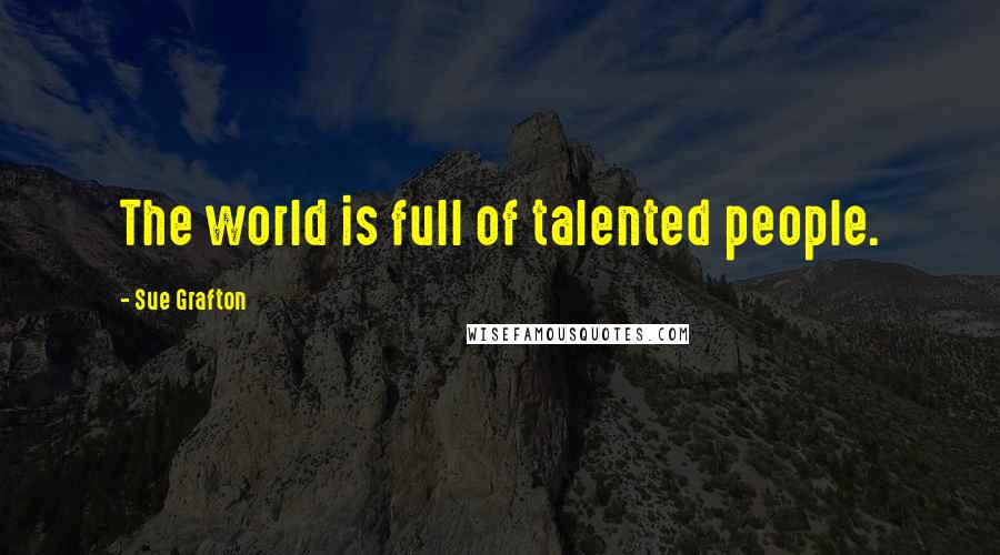 Sue Grafton Quotes: The world is full of talented people.