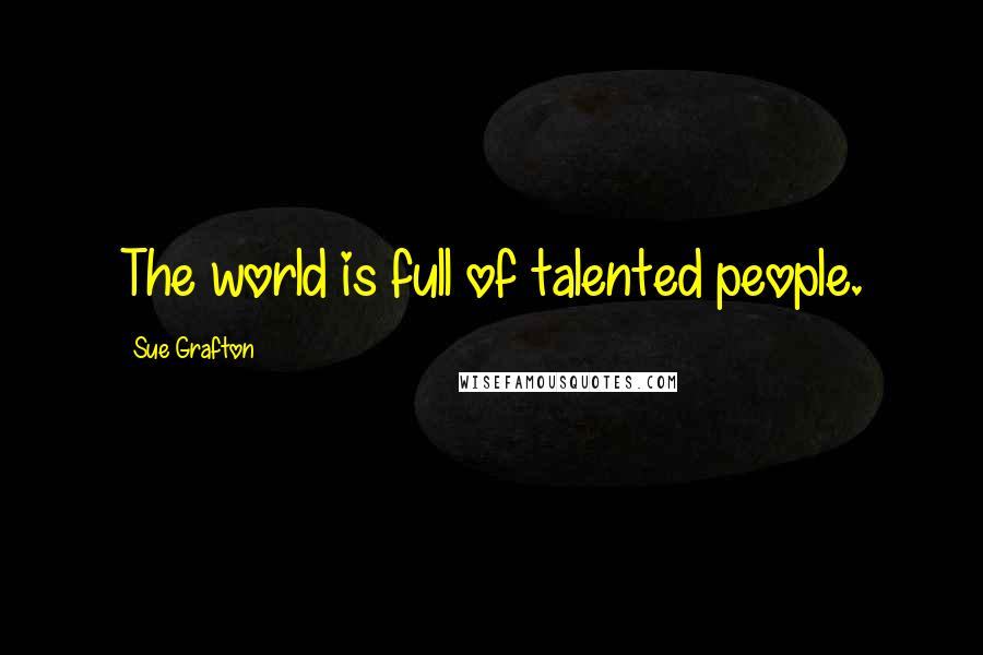 Sue Grafton Quotes: The world is full of talented people.