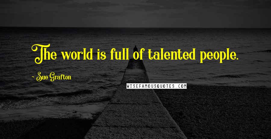 Sue Grafton Quotes: The world is full of talented people.