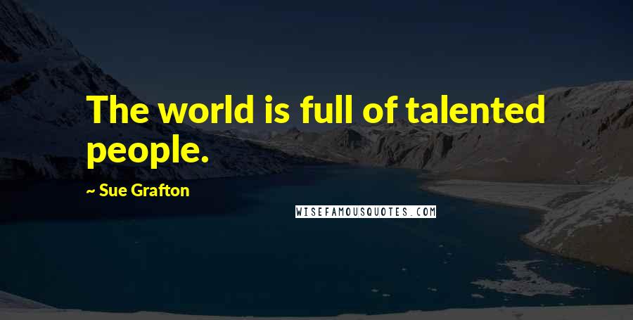 Sue Grafton Quotes: The world is full of talented people.