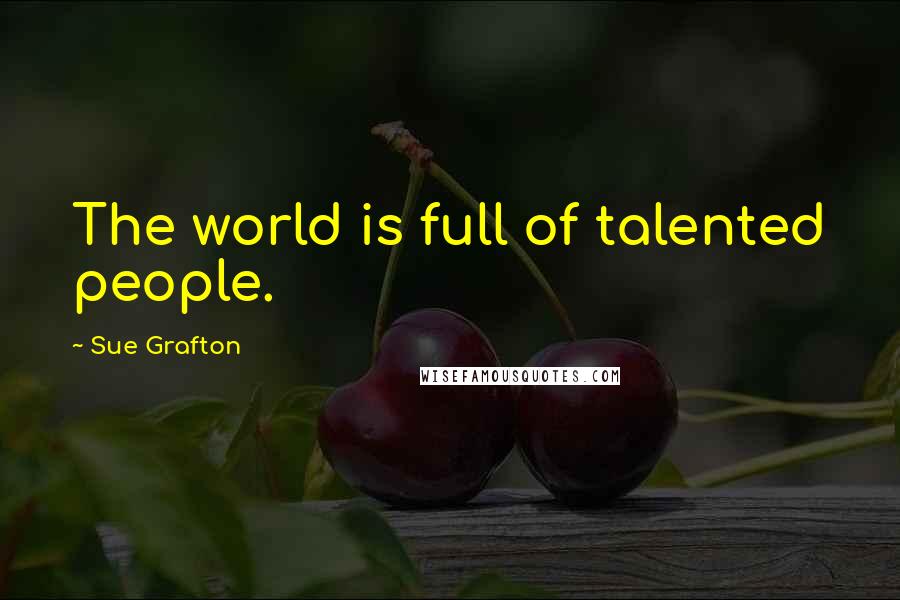 Sue Grafton Quotes: The world is full of talented people.