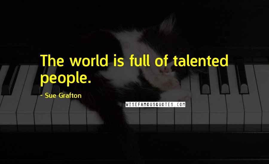 Sue Grafton Quotes: The world is full of talented people.