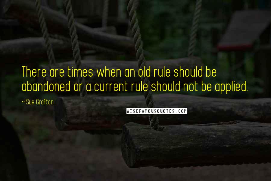 Sue Grafton Quotes: There are times when an old rule should be abandoned or a current rule should not be applied.